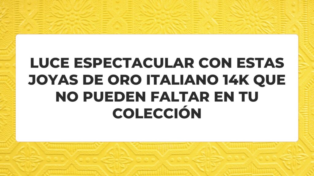 Oro italiano 14k: ¿que lo hace tan popular en el mundo?